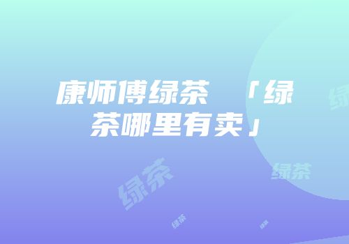 康师傅绿茶 「绿茶哪里有卖」