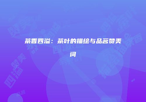 茶香四溢：茶叶的描绘与品茗赞美词