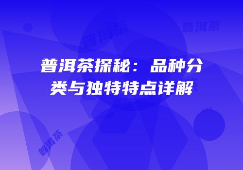 普洱茶探秘：品种分类与独特特点详解