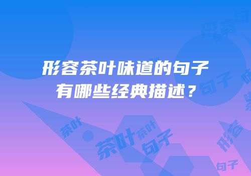 形容茶叶味道的句子有哪些经典描述？