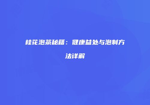 桂花泡茶秘籍：健康益处与泡制方法详解
