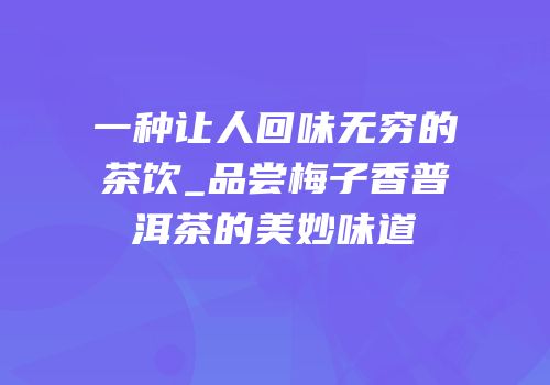 一种让人回味无穷的茶饮_品尝梅子香普洱茶的美妙味道