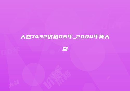 大益7432价格06年_2004年黄大益