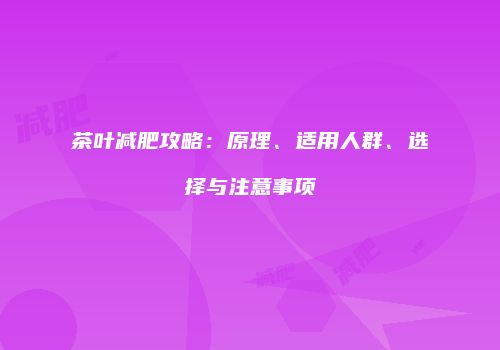 茶叶减肥攻略：原理、适用人群、选择与注意事项