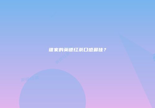 谁家的英德红茶口感最佳？
