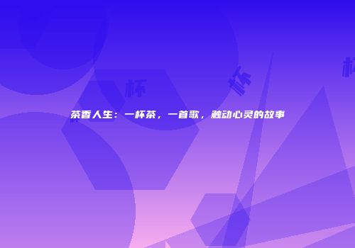 茶香人生：一杯茶，一首歌，触动心灵的故事