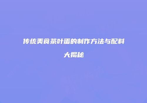 传统美食茶叶蛋的制作方法与配料大揭秘