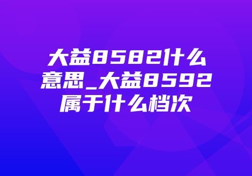 大益8582什么意思_大益8592属于什么档次