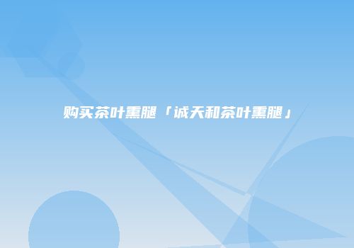 购买茶叶熏腿「诚天和茶叶熏腿」