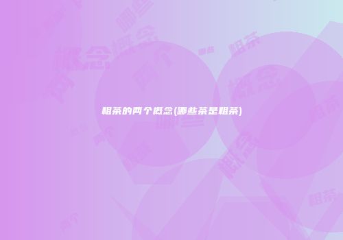粗茶的两个概念(哪些茶是粗茶)