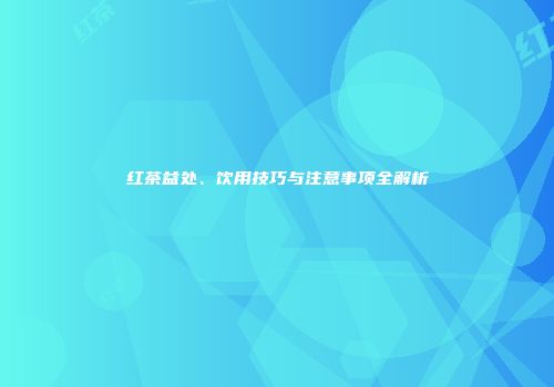 红茶益处、饮用技巧与注意事项全解析