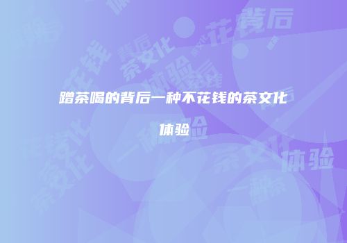 蹭茶喝的背后一种不花钱的茶文化体验