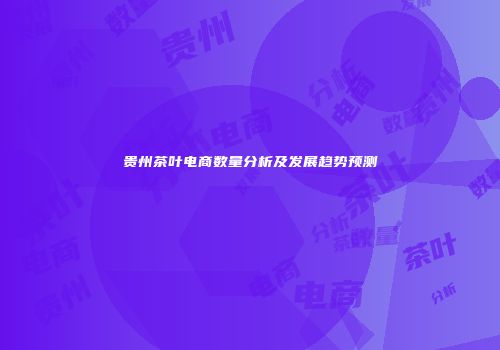 贵州茶叶电商数量分析及发展趋势预测