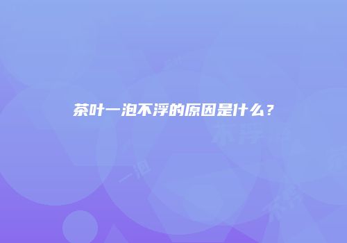 茶叶一泡不浮的原因是什么？