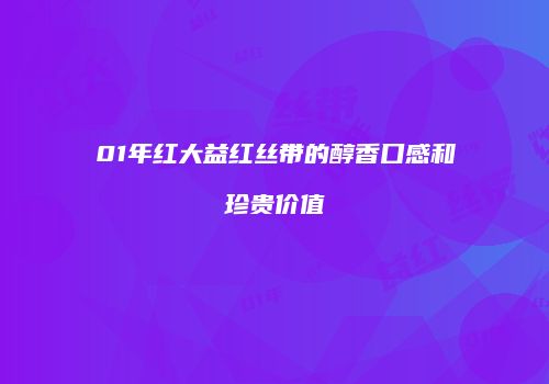 01年红大益红丝带的醇香口感和珍贵价值