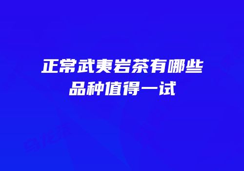 正常武夷岩茶有哪些品种值得一试