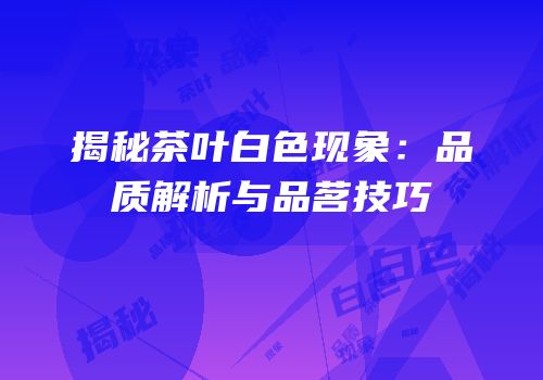 揭秘茶叶白色现象：品质解析与品茗技巧