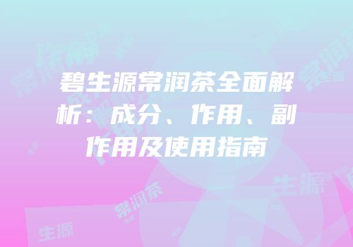 碧生源常润茶全面解析：成分、作用、副作用及使用指南