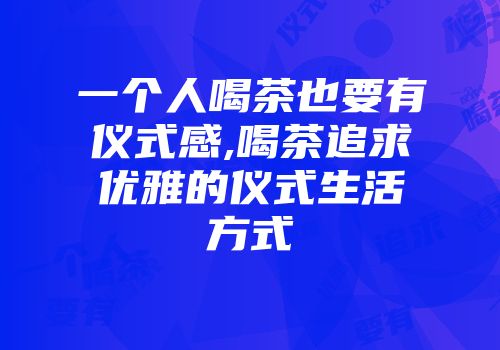 一个人喝茶也要有仪式感,喝茶追求优雅的仪式生活方式