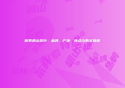 探索崂山茶叶：品牌、产地、特点与购买指南