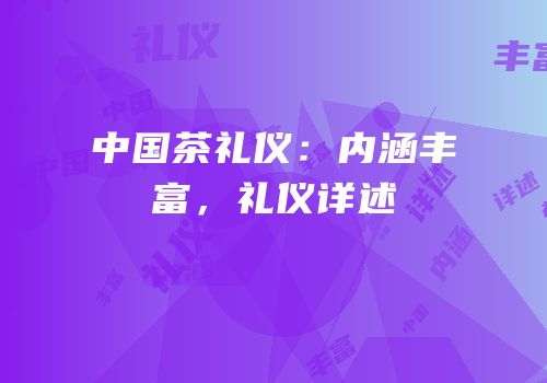 中国茶礼仪：内涵丰富，礼仪详述