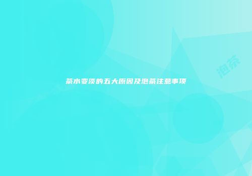 茶水变淡的五大原因及泡茶注意事项