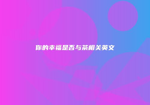你的幸福是否与茶相关英文