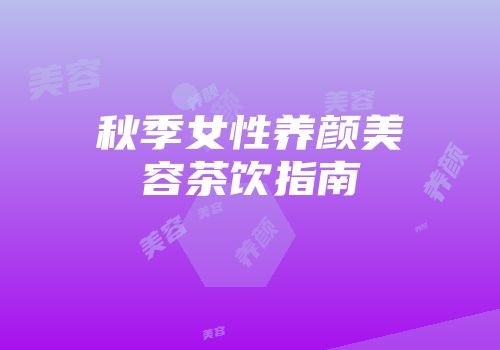 秋季女性养颜美容茶饮指南