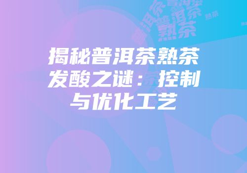 揭秘普洱茶熟茶发酸之谜：控制与优化工艺