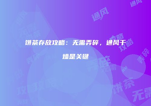 饼茶存放攻略：无需弄碎，通风干燥是关键