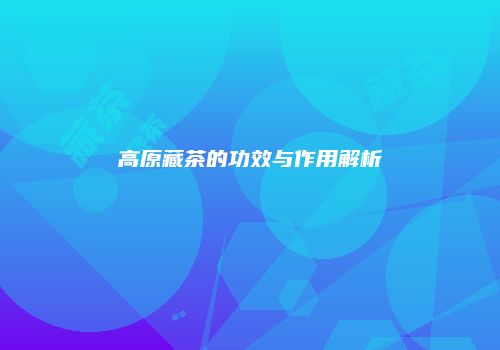 高原藏茶的功效与作用解析
