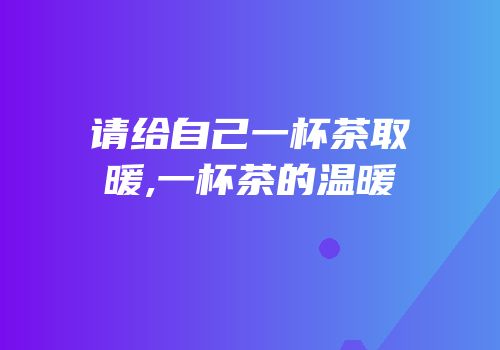 请给自己一杯茶取暖,一杯茶的温暖