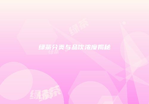 绿茶分类与品饮浓度揭秘