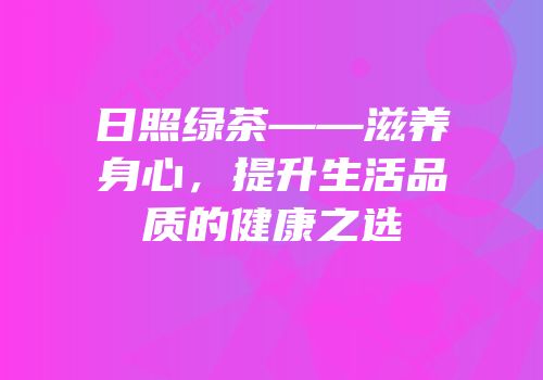 日照绿茶——滋养身心，提升生活品质的健康之选