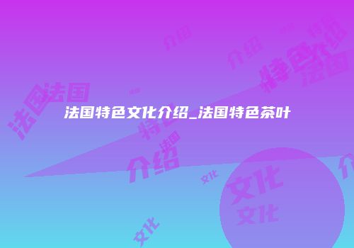 法国特色文化介绍_法国特色茶叶