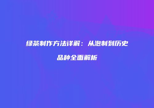 绿茶制作方法详解：从泡制到历史品种全面解析