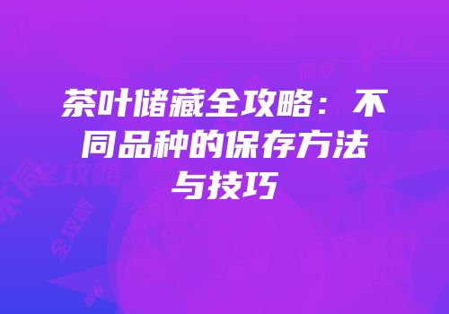 茶叶储藏全攻略：不同品种的保存方法与技巧