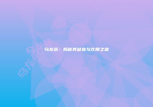 乌龙茶：揭秘其益处与饮用之道