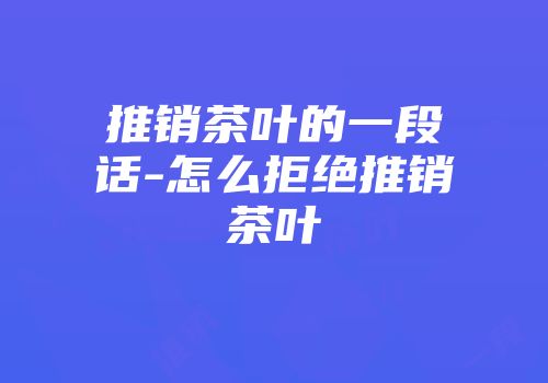 推销茶叶的一段话-怎么拒绝推销茶叶