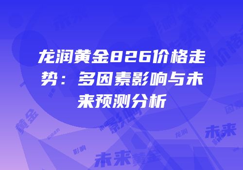 龙润黄金826价格走势：多因素影响与未来预测分析