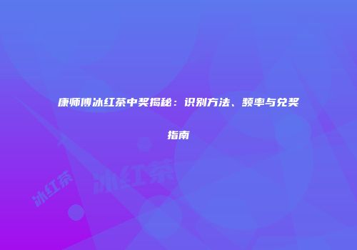 康师傅冰红茶中奖揭秘：识别方法、频率与兑奖指南