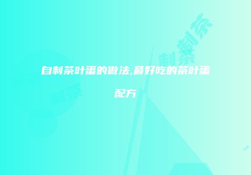 自制茶叶蛋的做法,最好吃的茶叶蛋配方