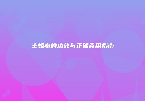 土蜂蜜的功效与正确食用指南