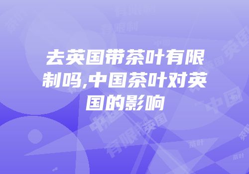去英国带茶叶有限制吗,中国茶叶对英国的影响