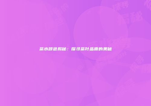 茶水颜色揭秘：探寻茶叶品质的奥秘