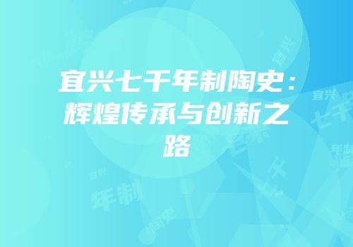 宜兴七千年制陶史：辉煌传承与创新之路