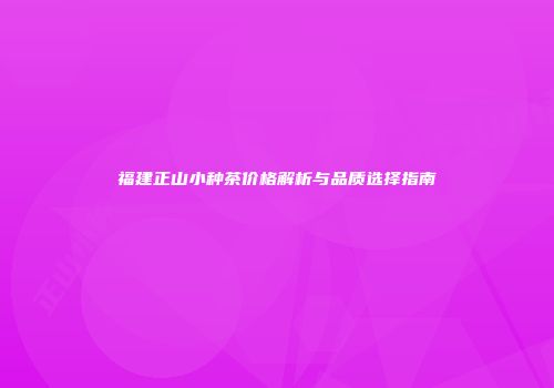 福建正山小种茶价格解析与品质选择指南