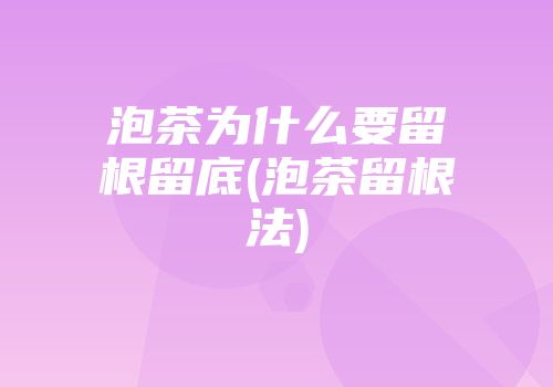 泡茶为什么要留根留底(泡茶留根法)