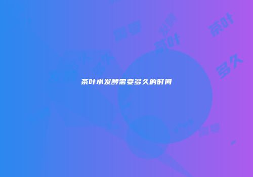 茶叶水发酵需要多久的时间