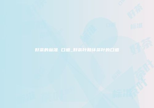 好茶的标准 口感_好茶叶和坏茶叶的口感